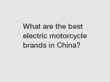 What are the best electric motorcycle brands in China?