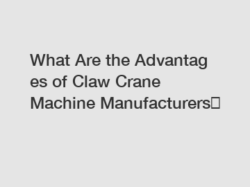 What Are the Advantages of Claw Crane Machine Manufacturers？