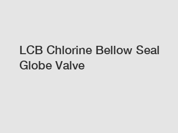LCB Chlorine Bellow Seal Globe Valve