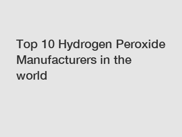 Top 10 Hydrogen Peroxide Manufacturers in the world