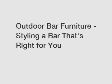 Outdoor Bar Furniture - Styling a Bar That's Right for You