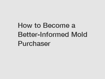 How to Become a Better-Informed Mold Purchaser