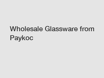 Wholesale Glassware from Paykoc