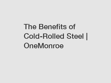The Benefits of Cold-Rolled Steel | OneMonroe