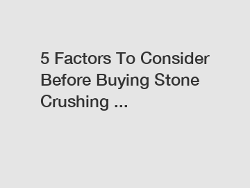 5 Factors To Consider Before Buying Stone Crushing ...