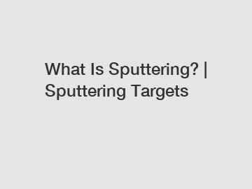 What Is Sputtering? | Sputtering Targets
