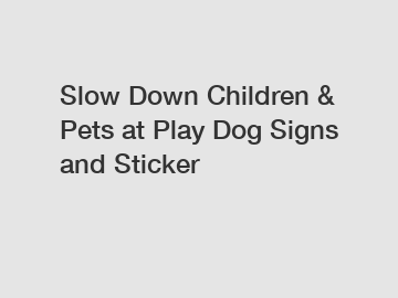 Slow Down Children & Pets at Play Dog Signs and Sticker