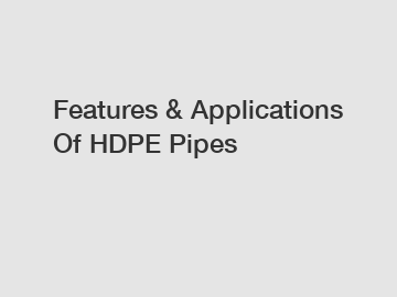 Features & Applications Of HDPE Pipes