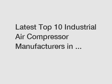 Latest Top 10 Industrial Air Compressor Manufacturers in ...