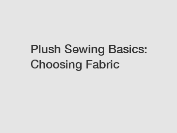 Plush Sewing Basics: Choosing Fabric Plush Sewing Basics: Choosing Fabric