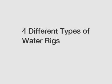 4 Different Types of Water Rigs