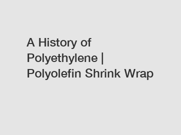 A History of Polyethylene | Polyolefin Shrink Wrap