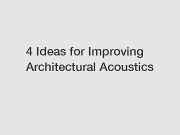 4 Ideas for Improving Architectural Acoustics