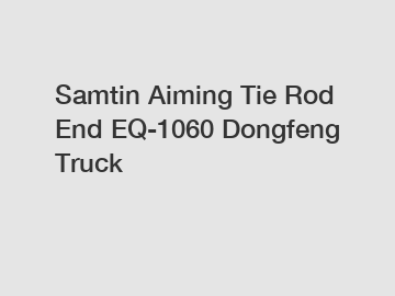 Samtin Aiming Tie Rod End EQ-1060 Dongfeng Truck