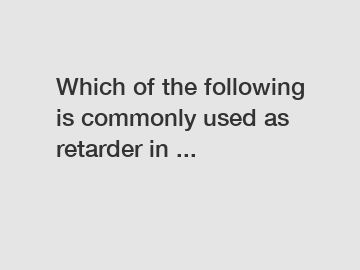 Which of the following is commonly used as retarder in ...