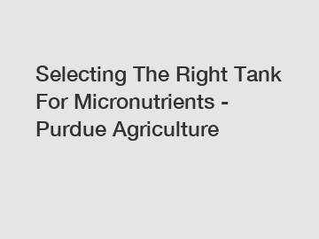 Selecting The Right Tank For Micronutrients - Purdue Agriculture