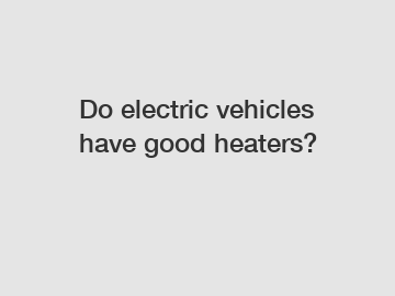 Do electric vehicles have good heaters?