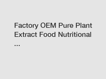 Factory OEM Pure Plant Extract Food Nutritional ...