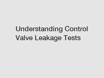 Understanding Control Valve Leakage Tests