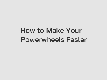 How to Make Your Powerwheels Faster
