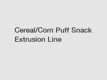 Cereal/Corn Puff Snack Extrusion Line