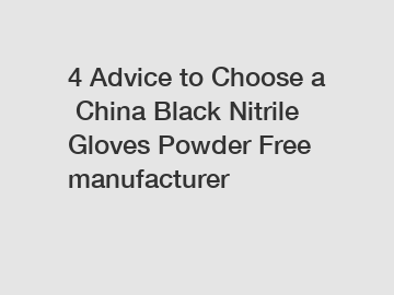 4 Advice to Choose a China Black Nitrile Gloves Powder Free manufacturer