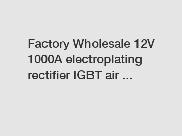 Factory Wholesale 12V 1000A electroplating rectifier IGBT air ...