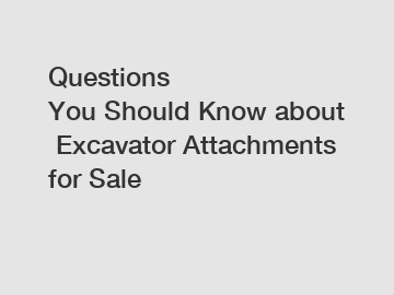 Questions You Should Know about Excavator Attachments for Sale