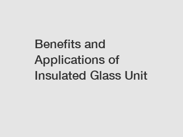 Benefits and Applications of Insulated Glass Unit