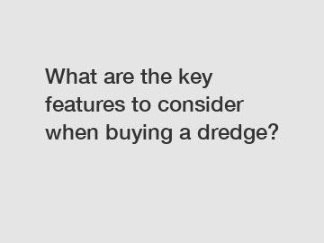 What are the key features to consider when buying a dredge?