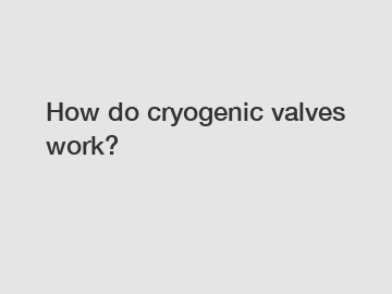 How do cryogenic valves work?