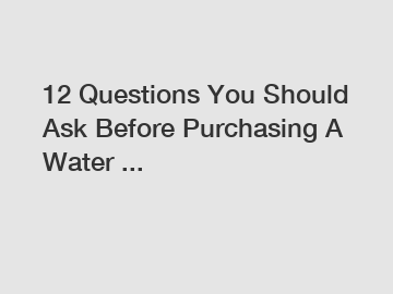 12 Questions You Should Ask Before Purchasing A Water ...