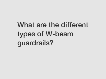 What are the different types of W-beam guardrails? What are the different types of W-beam guardrails?