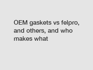 OEM gaskets vs felpro, and others, and who makes what