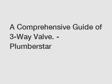 A Comprehensive Guide of 3-Way Valve. - Plumberstar