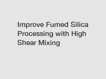 Improve Fumed Silica Processing with High Shear Mixing