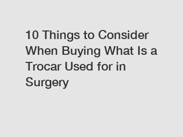 10 Things to Consider When Buying What Is a Trocar Used for in Surgery