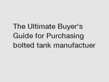 The&nbsp;Ultimate&nbsp;Buyer's&nbsp;Guide&nbsp;for&nbsp;Purchasing&nbsp;bolted tank manufactuer