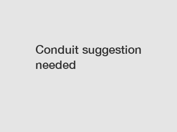 Conduit suggestion needed