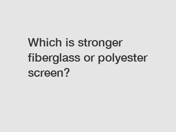 Which is stronger fiberglass or polyester screen?