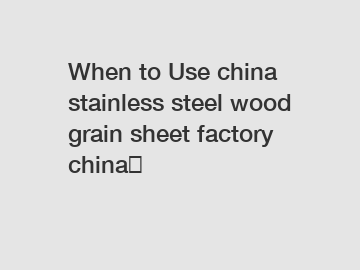When to Use china stainless steel wood grain sheet factory china？