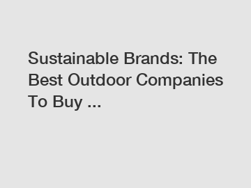 Sustainable Brands: The Best Outdoor Companies To Buy ...