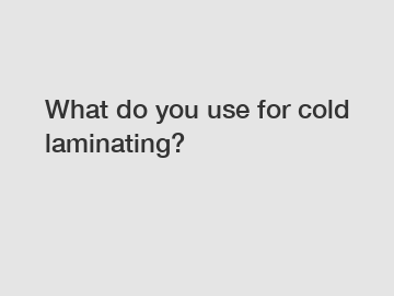 What do you use for cold laminating?
