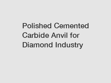 Polished Cemented Carbide Anvil for Diamond Industry