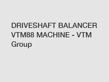 DRIVESHAFT BALANCER VTM88 MACHINE - VTM Group