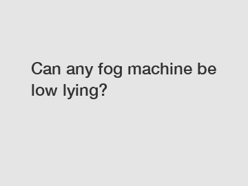 Can any fog machine be low lying?