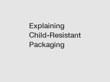 Explaining Child-Resistant Packaging