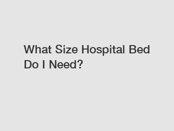 What Size Hospital Bed Do I Need?