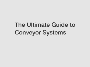 The Ultimate Guide to Conveyor Systems