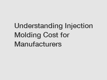Understanding Injection Molding Cost for Manufacturers